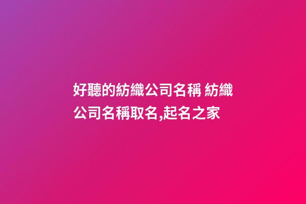好聽的紡織公司名稱 紡織公司名稱取名,起名之家-第1張-公司起名-玄機派
